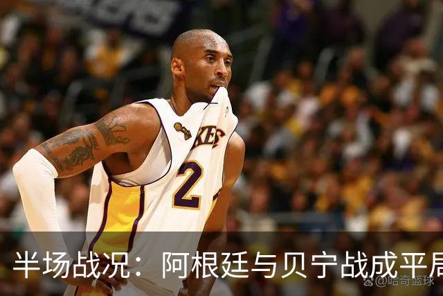 半场战况：阿根廷与贝宁战成平局，梅西频频威胁对方防线