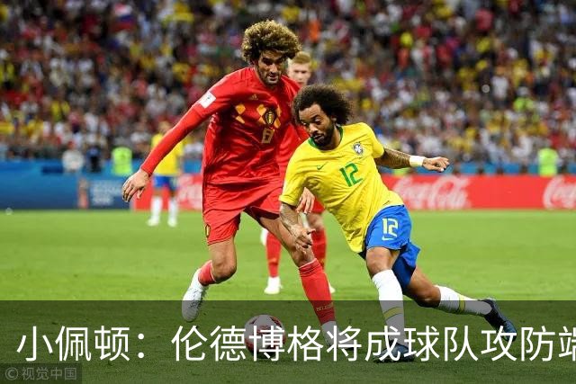 小佩顿：伦德博格将成球队攻防端的重要活力源